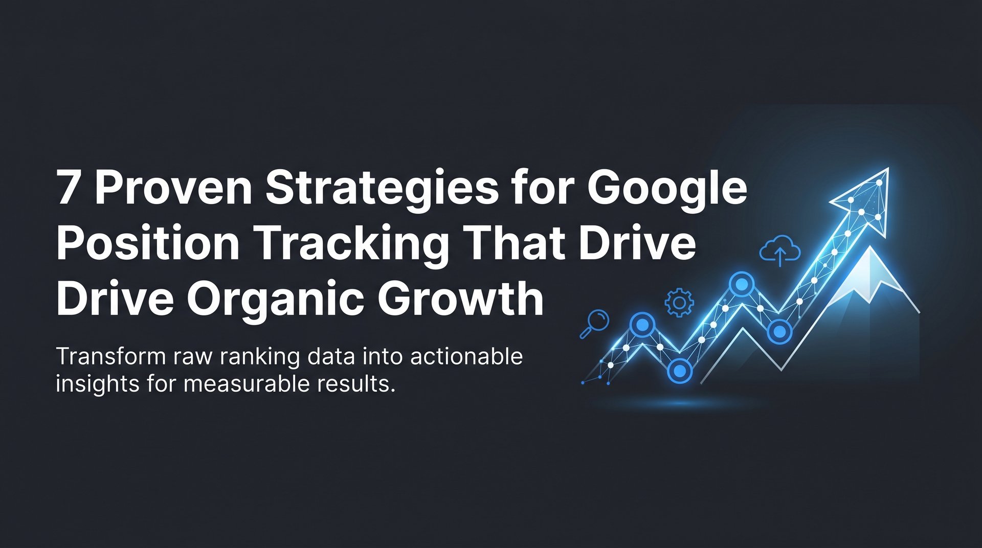 7 Proven Google Position Tracking Strategies That Work